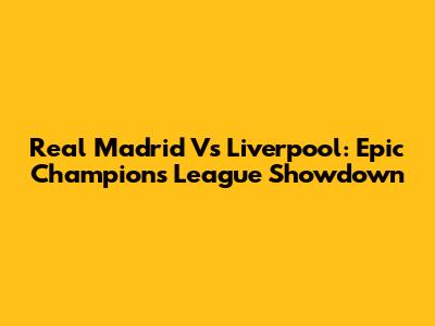 Real Madrid Vs Liverpool: Epic Champions League Showdown