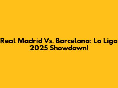 Real Madrid Vs. Barcelona: La Liga 2025 Showdown!
