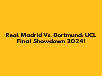 Real Madrid Vs. Dortmund: UCL Final Showdown 2024!