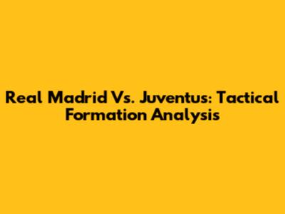 Real Madrid Vs. Juventus: Tactical Formation Analysis