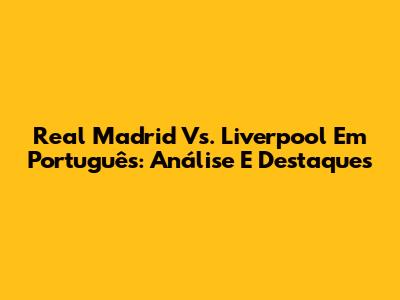 Real Madrid Vs. Liverpool Em Português: Análise E Destaques