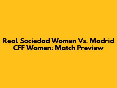 Real Sociedad Women Vs. Madrid CFF Women: Match Preview