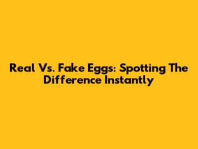 Real Vs. Fake Eggs: Spotting The Difference Instantly