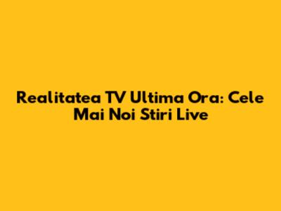Realitatea TV Ultima Ora: Cele Mai Noi Stiri Live