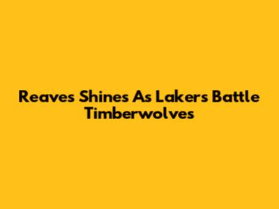 Reaves Shines As Lakers Battle Timberwolves