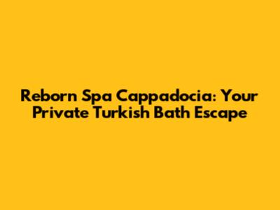 Reborn Spa Cappadocia: Your Private Turkish Bath Escape