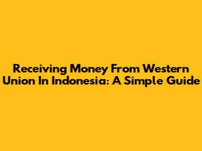 Receiving Money From Western Union In Indonesia: A Simple Guide