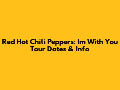 Red Hot Chili Peppers: I'm With You Tour Dates & Info