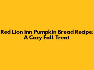 Red Lion Inn Pumpkin Bread Recipe: A Cozy Fall Treat