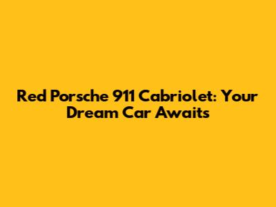 Red Porsche 911 Cabriolet: Your Dream Car Awaits