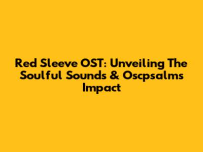 Red Sleeve OST: Unveiling The Soulful Sounds & Oscpsalms Impact