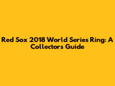 Red Sox 2018 World Series Ring: A Collector's Guide