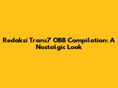 Redaksi Trans7 OBB Compilation: A Nostalgic Look
