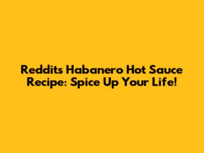 Reddit's Habanero Hot Sauce Recipe: Spice Up Your Life!