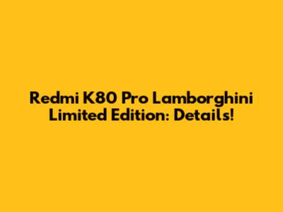 Redmi K80 Pro Lamborghini Limited Edition: Details!