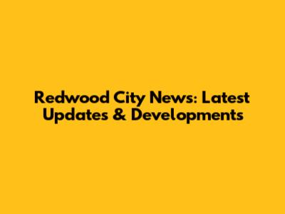 Redwood City News: Latest Updates & Developments