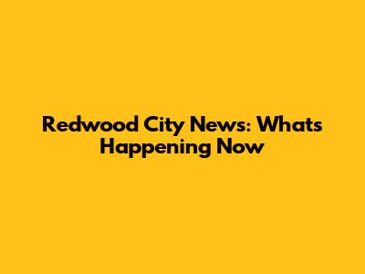 Redwood City News: What's Happening Now