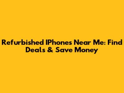 Refurbished IPhones Near Me: Find Deals & Save Money