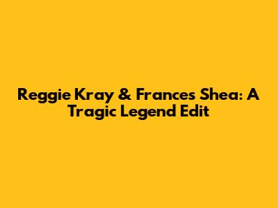 Reggie Kray & Frances Shea: A Tragic Legend Edit
