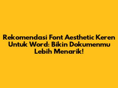 Rekomendasi Font Aesthetic Keren Untuk Word: Bikin Dokumenmu Lebih Menarik!