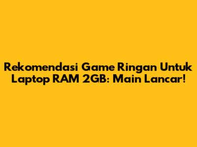Rekomendasi Game Ringan Untuk Laptop RAM 2GB: Main Lancar!