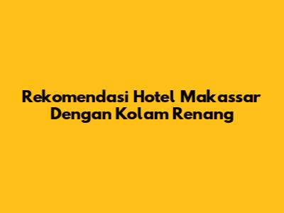 Rekomendasi Hotel Makassar Dengan Kolam Renang