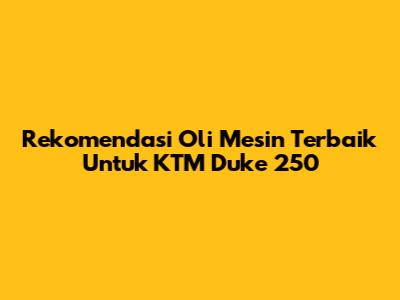 Rekomendasi Oli Mesin Terbaik Untuk KTM Duke 250