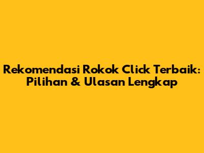 Rekomendasi Rokok Click Terbaik: Pilihan & Ulasan Lengkap