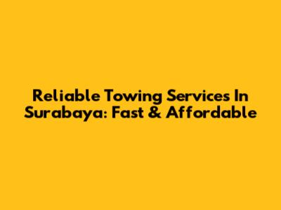 Reliable Towing Services In Surabaya: Fast & Affordable