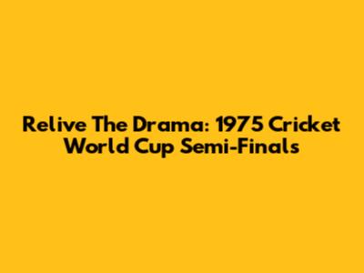 Relive The Drama: 1975 Cricket World Cup Semi-Finals