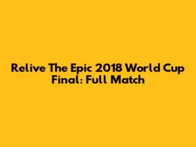 Relive The Epic 2018 World Cup Final: Full Match