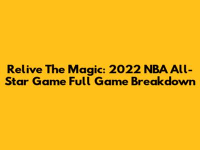 Relive The Magic: 2022 NBA All-Star Game Full Game Breakdown