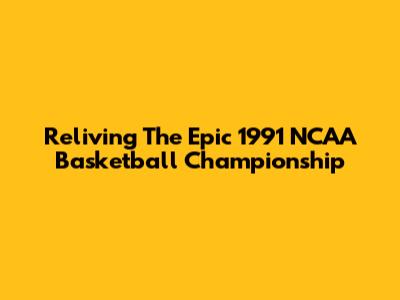 Reliving The Epic 1991 NCAA Basketball Championship