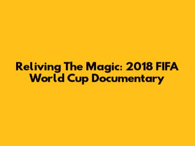 Reliving The Magic: 2018 FIFA World Cup Documentary