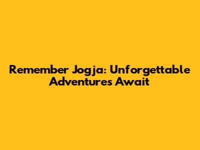 Remember Jogja: Unforgettable Adventures Await