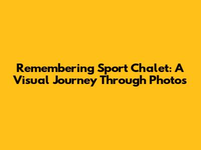 Remembering Sport Chalet: A Visual Journey Through Photos