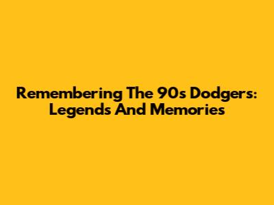 Remembering The 90s Dodgers: Legends And Memories