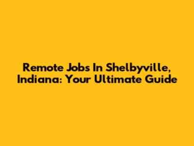 Remote Jobs In Shelbyville, Indiana: Your Ultimate Guide