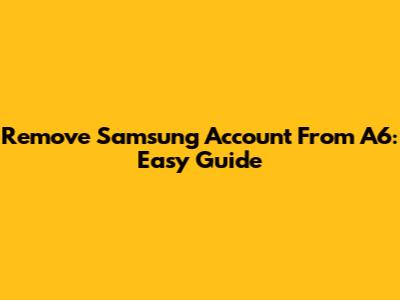 Remove Samsung Account From A6: Easy Guide