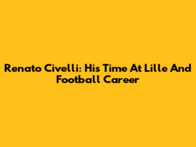 Renato Civelli: His Time At Lille And Football Career