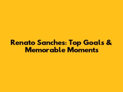 Renato Sanches: Top Goals & Memorable Moments