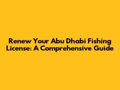 Renew Your Abu Dhabi Fishing License: A Comprehensive Guide