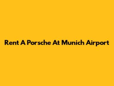 Rent A Porsche At Munich Airport