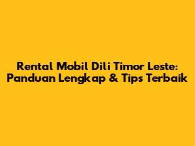 Rental Mobil Dili Timor Leste: Panduan Lengkap & Tips Terbaik