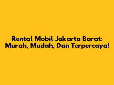 Rental Mobil Jakarta Barat: Murah, Mudah, Dan Terpercaya!