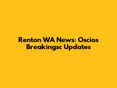 Renton WA News: Oscios Breakingsc Updates