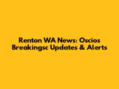 Renton WA News: Oscios Breakingsc Updates & Alerts
