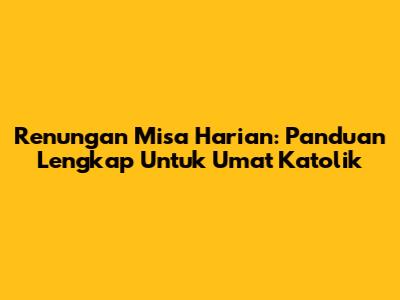 Renungan Misa Harian: Panduan Lengkap Untuk Umat Katolik