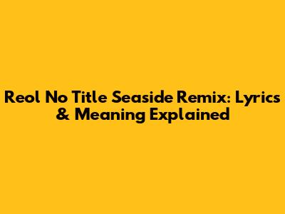 Reol No Title Seaside Remix: Lyrics & Meaning Explained