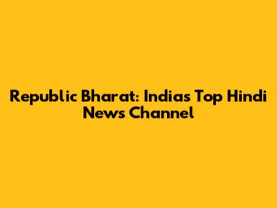 Republic Bharat: India's Top Hindi News Channel